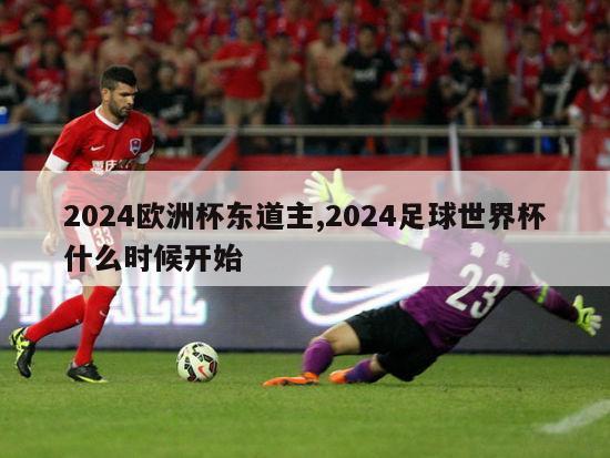 2024欧洲杯东道主,2024足球世界杯什么时候开始