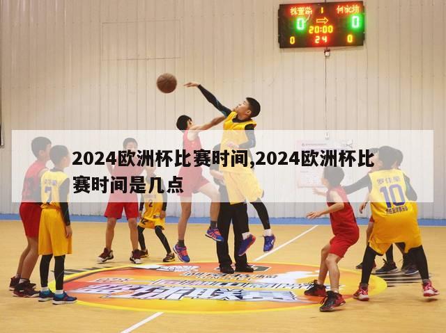 2024欧洲杯比赛时间,2024欧洲杯比赛时间是几点